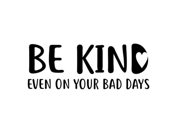 Be Kind Even On Your Bad Days SVG File