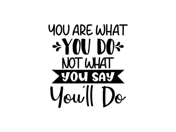 Youre What You Do SVG Quote File